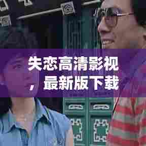 失恋高清影视，最新版下载，治愈心灵创伤的良药