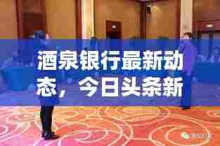 酒泉银行最新动态,今日头条新闻一览