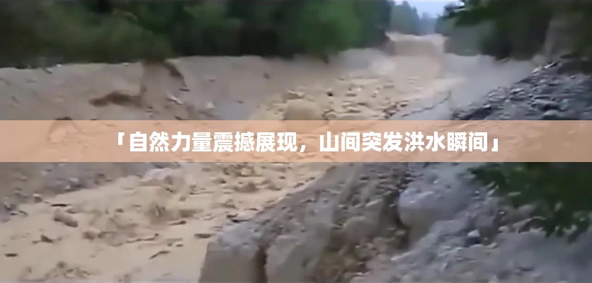 「自然力量震撼展现,山间突发洪水瞬间」