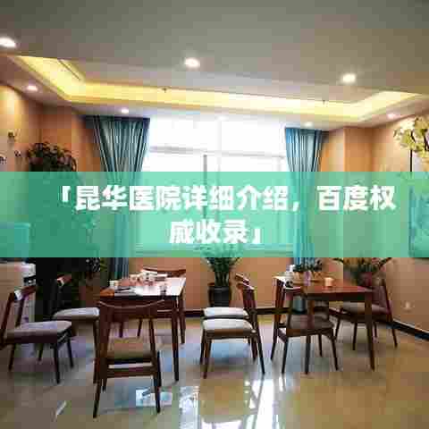 「昆华医院详细介绍，百度权威收录」