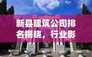 新县建筑公司排名揭晓，行业影响力大揭秘！