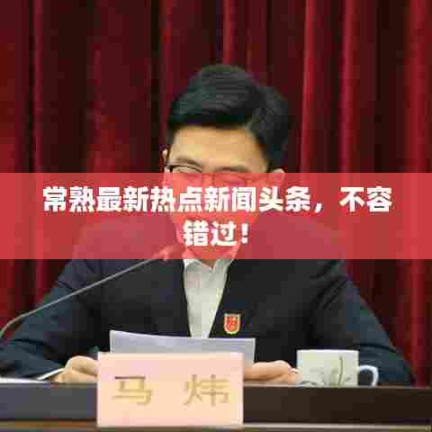 常熟最新热点新闻头条,不容错过!