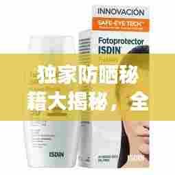 独家防晒秘籍大揭秘,全方位防晒指南,守护你的肌肤免受伤害!