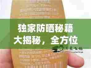 独家防晒秘籍大揭秘,全方位防晒指南,守护你的肌肤免受伤害!
