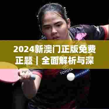 2024新澳门正版免费正题|全面解析与深度探讨