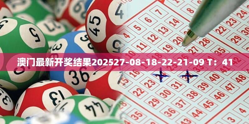 澳门最新开奖结果202527-08-18-22-21-09 T：41