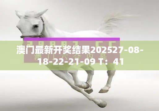 澳门最新开奖结果202527-08-18-22-21-09 T:41