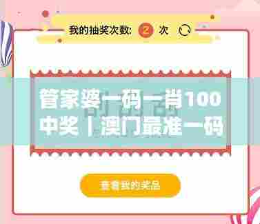 管家婆一码一肖100中奖｜澳门最准一码一码揭秘