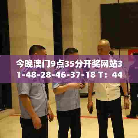 今晚澳门9点35分开奖网站31-48-28-46-37-18 T：44