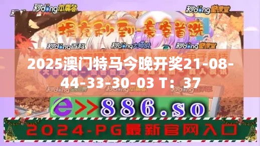 2025澳门特马今晚开奖21-08-44-33-30-03 T：37