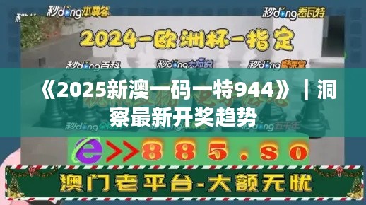 《2025新澳一码一特944》｜洞察最新开奖趋势