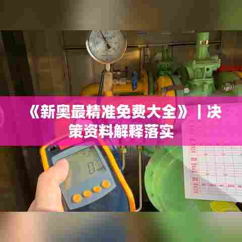 《新奥最精准免费大全》|决策资料解释落实