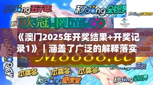 《澳门2025年开奖结果+开奖记录1》｜涵盖了广泛的解释落实方法