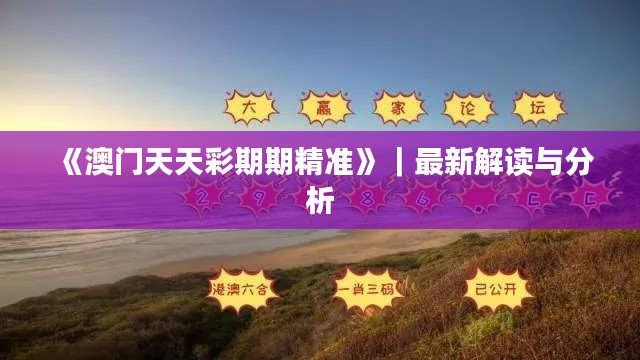 《澳门天天彩期期精准》｜最新解读与分析
