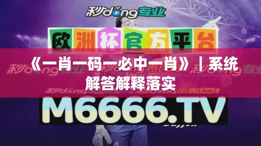 《一肖一码一必中一肖》｜系统解答解释落实