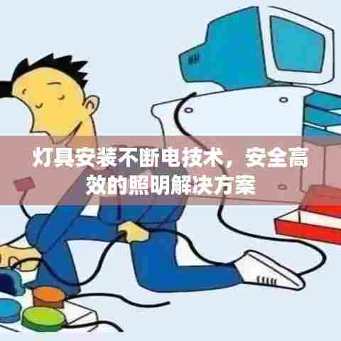 灯具安装不断电技术，安全高效的照明解决方案