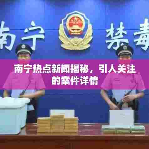 南宁热点新闻揭秘，引人关注的案件详情