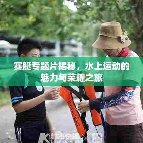 赛艇专题片揭秘，水上运动的魅力与荣耀之旅