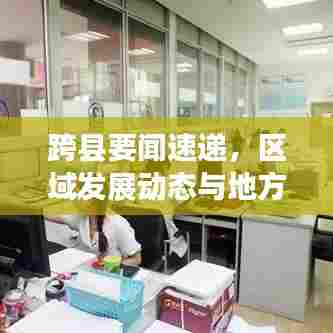 跨县要闻速递，区域发展动态与地方热点深度解析