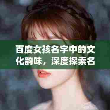 百度女孩名字中的文化韵味，深度探索名字背后的文化内涵