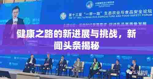 健康之路的新进展与挑战，新闻头条揭秘