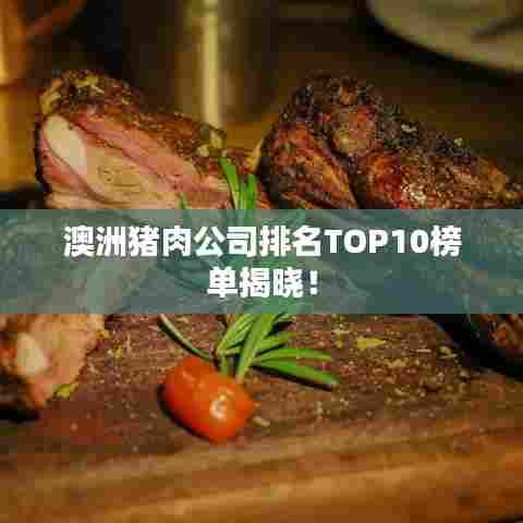 澳洲猪肉公司排名TOP10榜单揭晓！