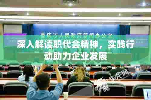 深入解读职代会精神，实践行动助力企业发展