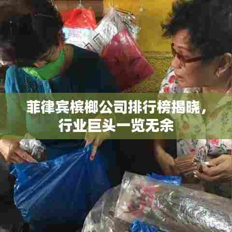 菲律宾槟榔公司排行榜揭晓，行业巨头一览无余