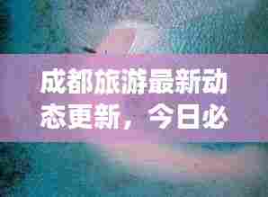 成都旅游最新动态更新，今日必知消息