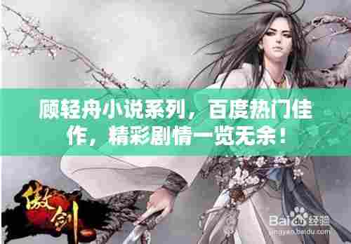 顾轻舟小说系列，百度热门佳作，精彩剧情一览无余！