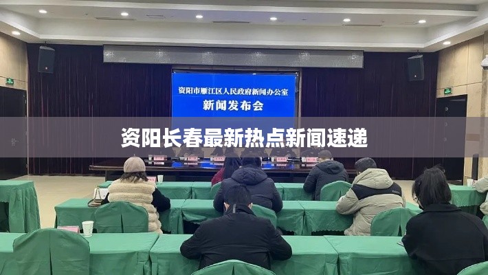 资阳长春最新热点新闻速递