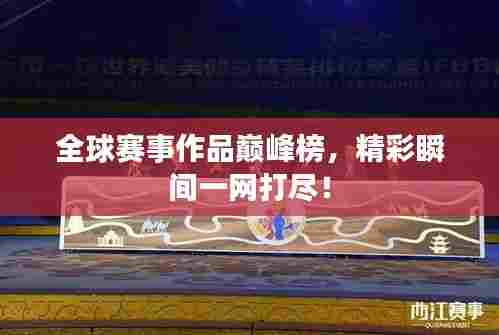 全球赛事作品巅峰榜,精彩瞬间一网打尽!