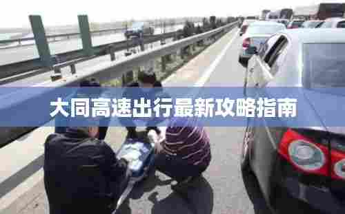 大同高速出行最新攻略指南