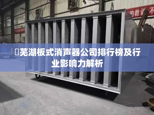 ​芜湖板式消声器公司排行榜及行业影响力解析