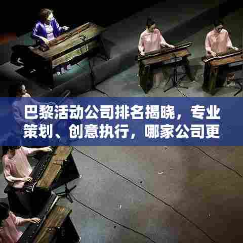 巴黎活动公司排名揭晓，专业策划、创意执行，哪家公司更胜一筹？