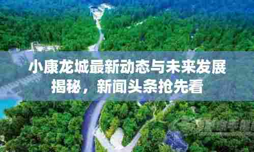 小康龙城最新动态与未来发展揭秘,新闻头条抢先看