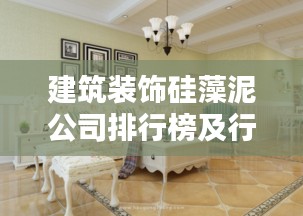 建筑装饰硅藻泥公司排行榜及行业影响力解析