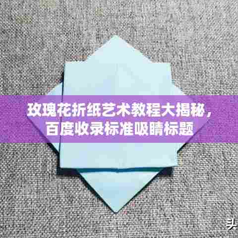 玫瑰花折纸艺术教程大揭秘，百度收录标准吸睛标题