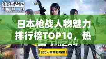 日本枪战人物魅力排行榜TOP10，热血英雄谁领风骚？
