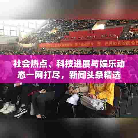 社会热点、科技进展与娱乐动态一网打尽，新闻头条精选