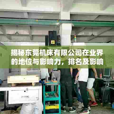 揭秘东莞机床有限公司在业界的地位与影响力，排名及影响力解析