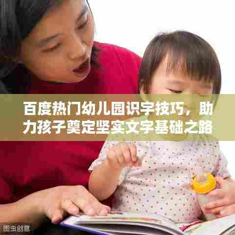 百度热门幼儿园识字技巧，助力孩子奠定坚实文字基础之路