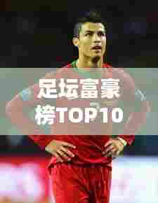 足坛富豪榜TOP10，揭秘全球足球老板排名！