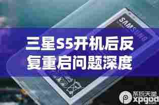 三星S5开机后反复重启问题深度解析