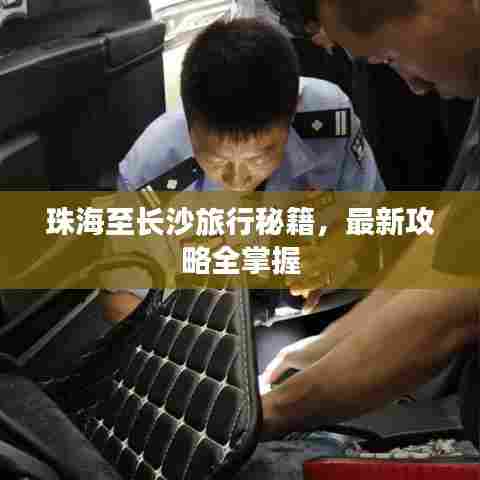 珠海至长沙旅行秘籍,最新攻略全掌握