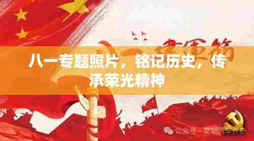 八一专题照片,铭记历史,传承荣光精神
