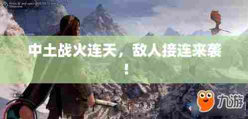 中土战火连天，敌人接连来袭！