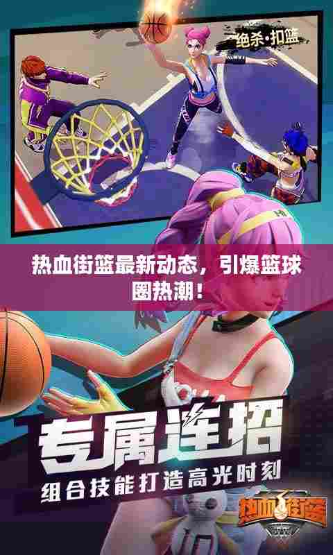 热血街篮最新动态，引爆篮球圈热潮！