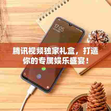 腾讯视频独家礼盒，打造你的专属娱乐盛宴！