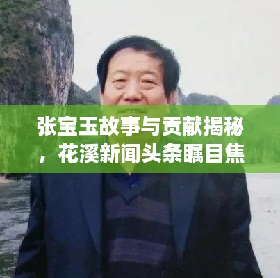 张宝玉故事与贡献揭秘，花溪新闻头条瞩目焦点